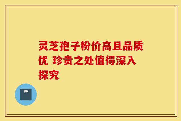灵芝孢子粉价高且品质优 珍贵之处值得深入探究