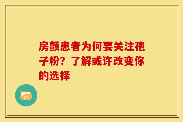 房颤患者为何要关注孢子粉？了解或许改变你的选择