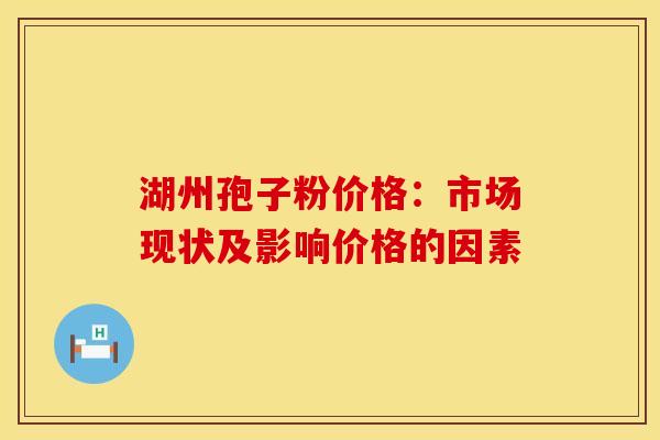湖州孢子粉价格：市场现状及影响价格的因素