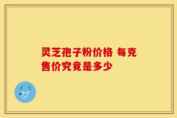 灵芝孢子粉价格 每克售价究竟是多少