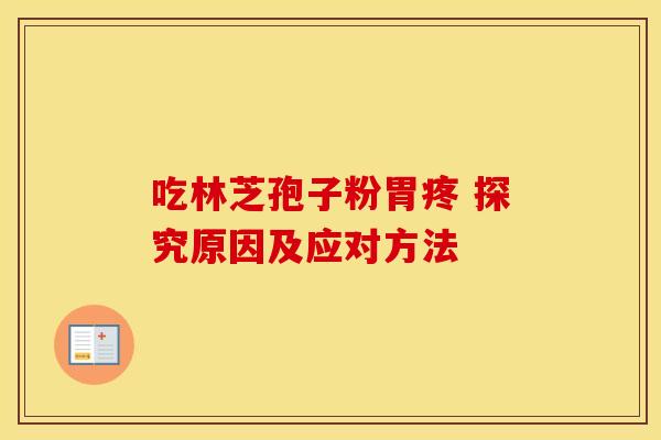 吃林芝孢子粉胃疼 探究原因及应对方法