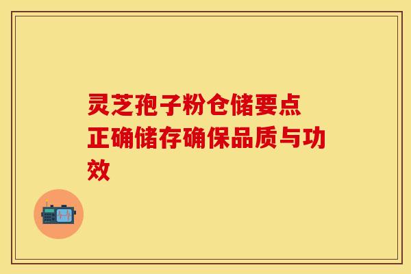 灵芝孢子粉仓储要点 正确储存确保品质与功效