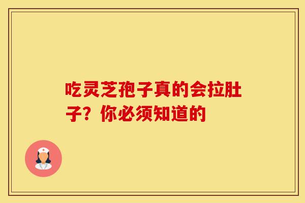 吃灵芝孢子真的会拉肚子？你必须知道的