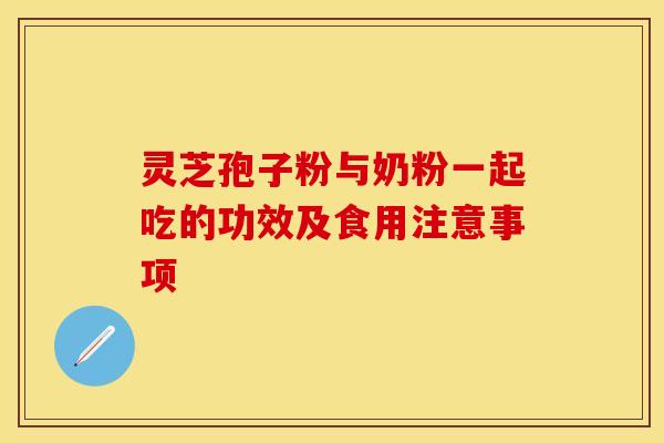 灵芝孢子粉与奶粉一起吃的功效及食用注意事项
