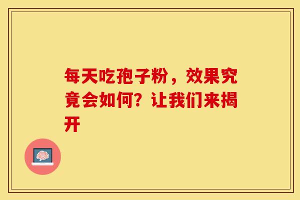 每天吃孢子粉，效果究竟会如何？让我们来揭开